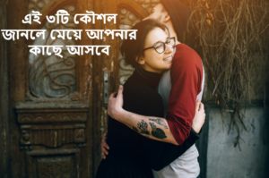 এই ৩টি কৌশল জানলে মেয়ে আপনার কাছে আসবে