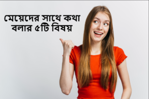 মেয়েদের সাথে কথা বলার ৫টি বিষয় 